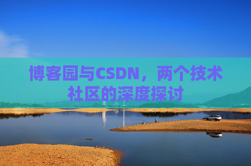 博客园与CSDN，两个技术社区的深度探讨